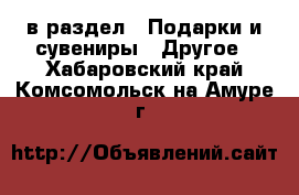  в раздел : Подарки и сувениры » Другое . Хабаровский край,Комсомольск-на-Амуре г.